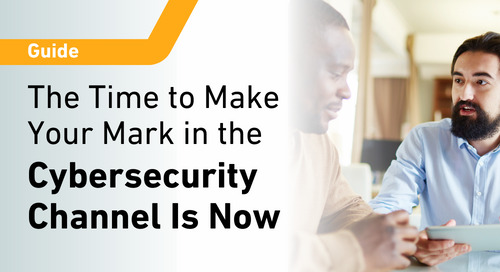 The Time to Make Your Mark in the Cybersecurity Channel Is Now